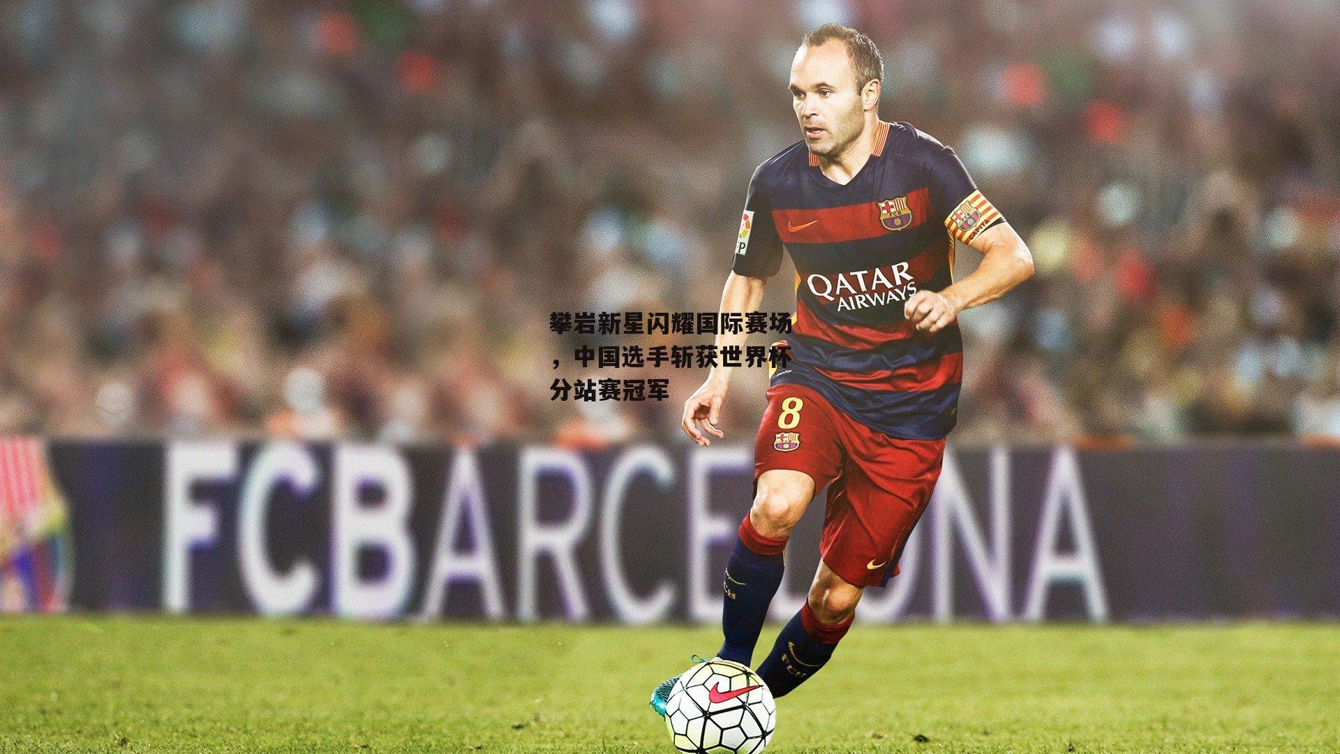 【杏彩体育官方网站】攀岩新星闪耀国际赛场，中国选手斩获世界杯