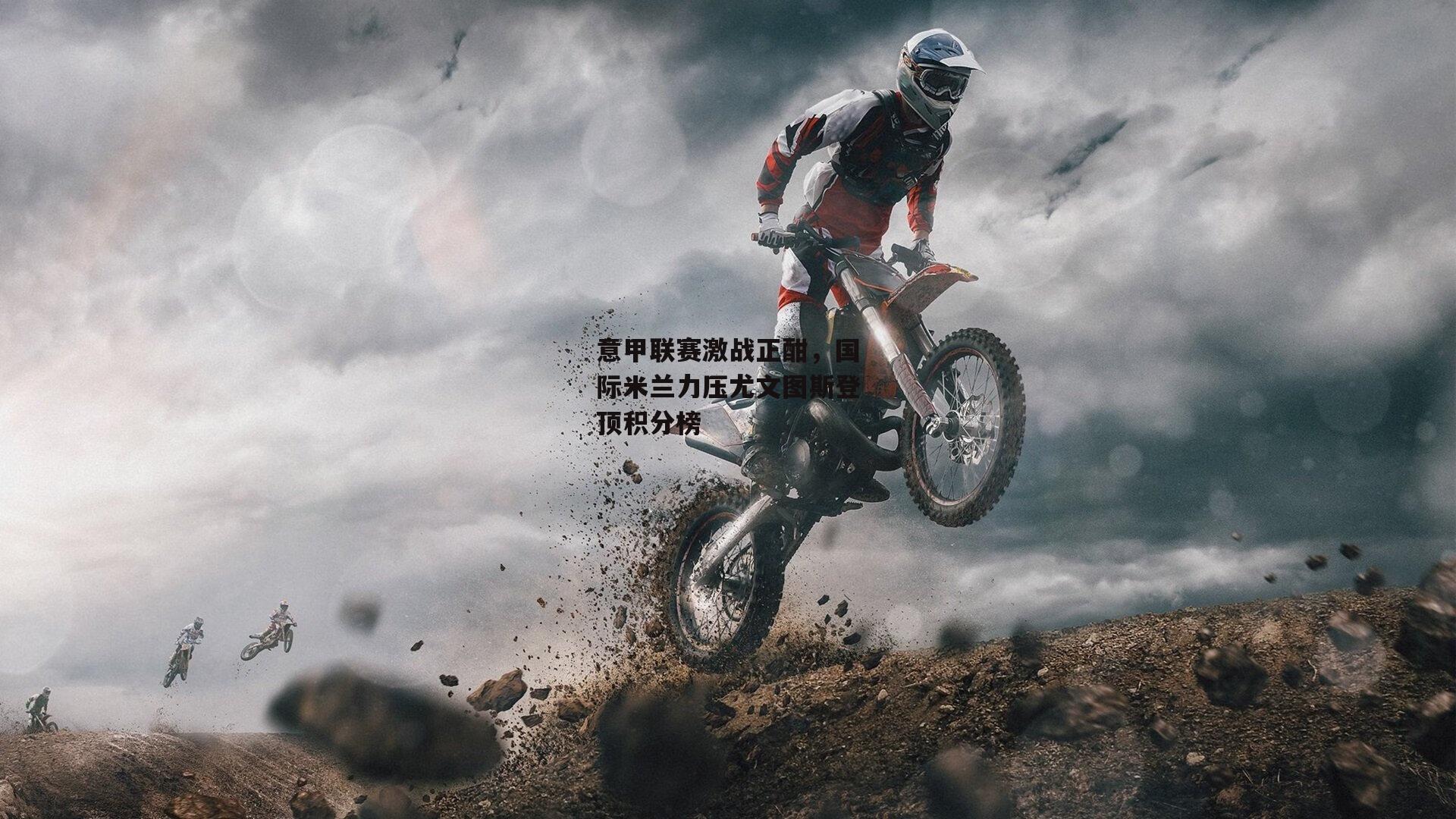 杏彩体育官方网站|意甲联赛激战正酣，国际米兰力压尤文图斯登顶