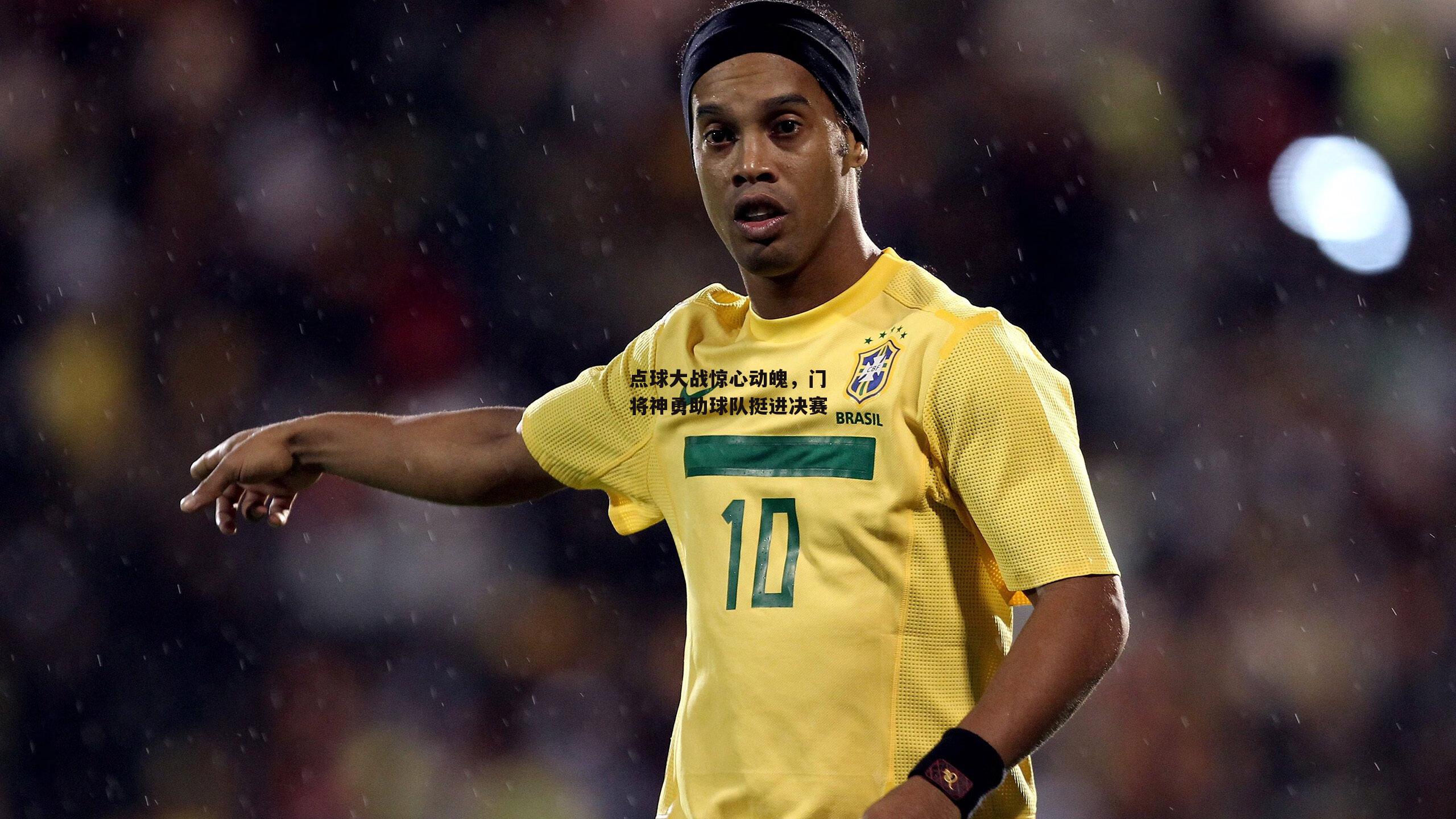 点球大战惊心动魄，门将神勇助球队挺进决赛