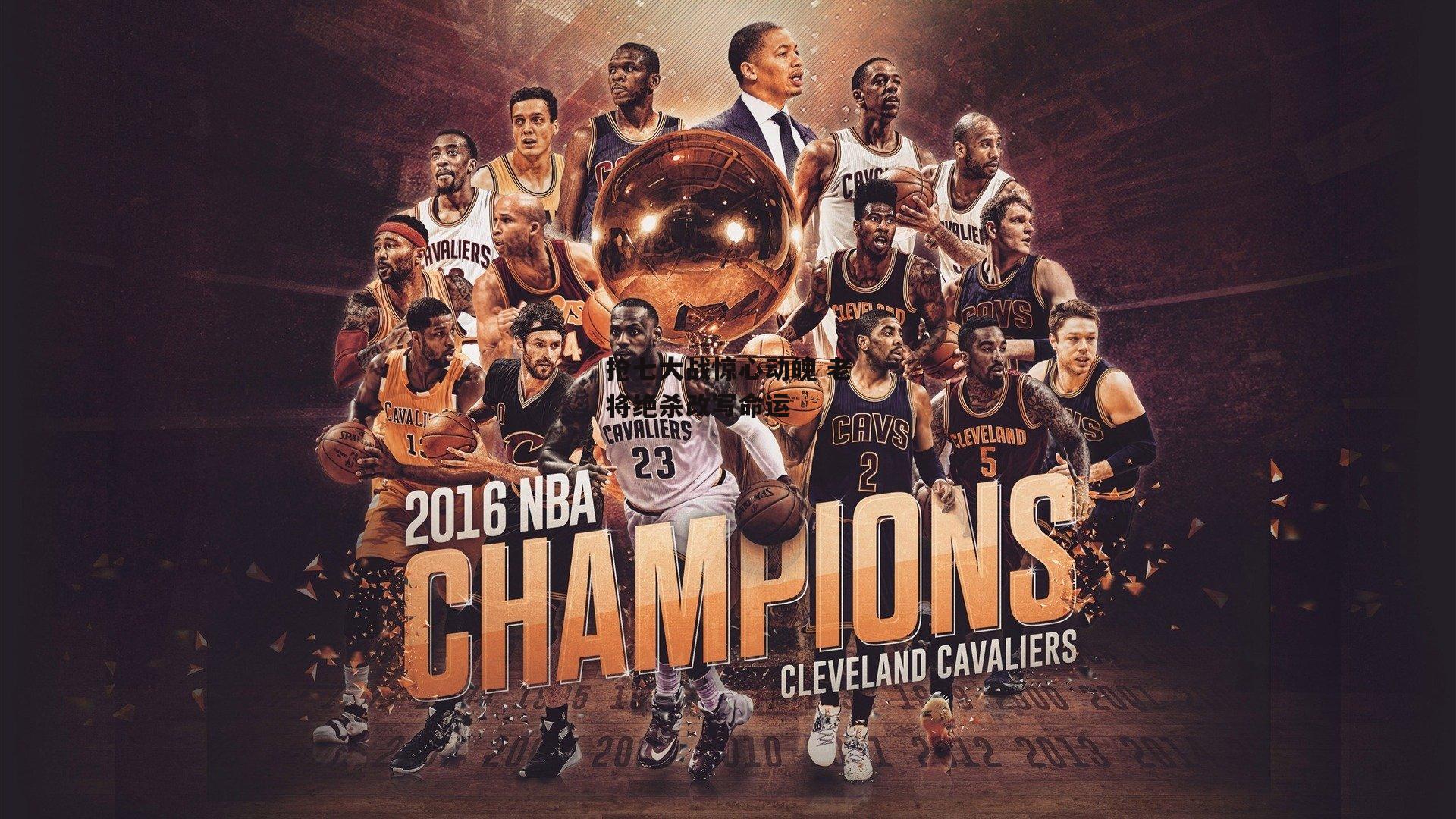 抢七大战惊心动魄 老将绝杀改写命运